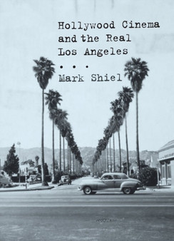Hollywood Cinema and the Real Los Angeles by Mark Shiel - Hardback