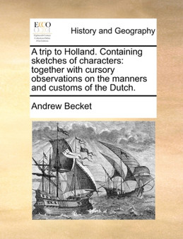 A Trip to Holland. Containing Sketches of Characters : Together with Cursory Observations on the Manners and Customs of the Dutch.