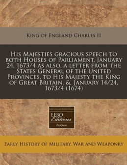 His Majesties Gracious Speech to Both Houses of Parliament, January 24, 1673/4 as Also, a Letter from the States General of the United Provinces, to His Majesty the King of Great Britain, &, January 1