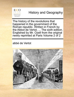 The history of the revolutions that happened in the government of the Roman republic. Written in French by the Abbot de Vertot, ... The sixth edition. Englished by Mr. Ozell from the original newly re