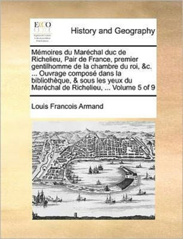 Memoires du Marechal duc de Richelieu, Pair de France, premier gentilhomme de la chambre du roi, &c. ... Ouvrage compose dans la bibliotheque, & sous les yeux du Marechal de Richelieu, ... Volume 5 of