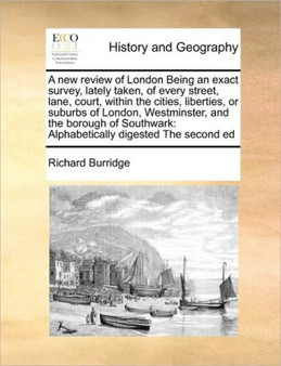 A new review of London Being an exact survey, lately taken, of every street, lane, court, within the cities, liberties, or suburbs of London, Westminster, and the borough of Southwark : Alphabetically