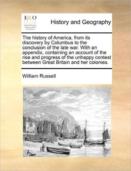 The history of America, from its discovery by Columbus to the conclusion of the late war. With an appendix, containing an account of the rise and progress of the unhappy contest between Great Britain