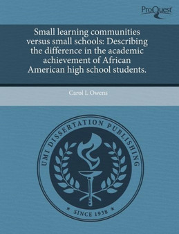 Small Learning Communities Versus Small Schools: Describing the Difference in the Academic Achievement of African American High School Students Small Learning Communities Versus Small Schools: Describing the Difference in the Academic Achievement of African American High School Students