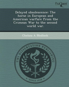 Delayed Obsolescence: The Horse in European and American Warfare from the Crimean War to the Second World War