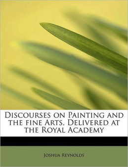 Discourses on Painting and the Fine Arts, Delivered at the Royal Academy