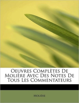 Oeuvres Completes de Moliere Avec Des Notes de Tous Les Commentateurs