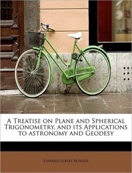 A Treatise on Plane and Spherical Trigonometry, and Its Applications to Astronomy and Geodesy