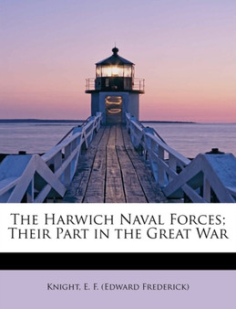 The Harwich Naval Forces; Their Part in the Great War