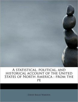 A Statistical, Political, and Historical Account of the United States of North America : From the Pe
