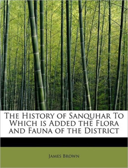 The History of Sanquhar to Which Is Added the Flora and Fauna of the District