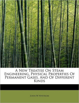 A New Treatise on Steam Engineering, Physical Properties of Permanent Gases, and of Different Kinds