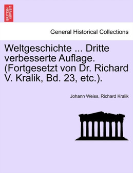 Weltgeschichte ... Dritte Verbesserte Auflage. (Fortgesetzt Von Dr. Richard V. Kralik, Bd. 23, Etc.). Zweite Und Dritte Auflage