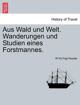 Aus Wald Und Welt. Wanderungen Und Studien Eines Forstmannes.