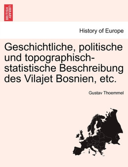 Geschichtliche, Politische Und Topographisch-Statistische Beschreibung Des Vilajet Bosnien, Etc.