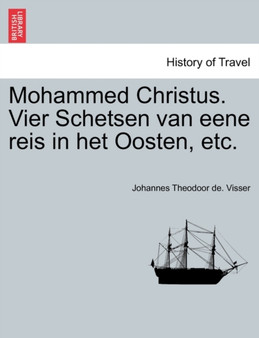 Mohammed Christus. Vier Schetsen Van Eene Reis in Het Oosten, Etc.