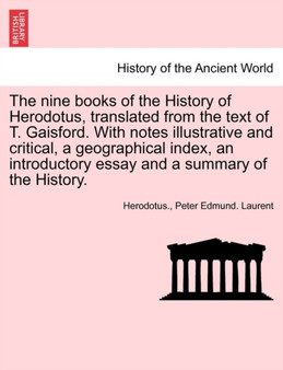 The Nine Books of the History of Herodotus, Translated from the Text of T. Gaisford. with Notes Illustrative and Critical, a Geographical Index, an Introductory Essay and a Summary of the History. Vol
