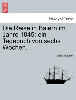 Die Reise in Baiern Im Jahre 1845 : Ein Tagebuch Von Sechs Wochen.