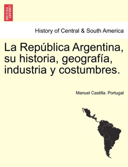 La Republica Argentina, su historia, geografia, industria y costumbres.
