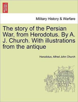 The Story of the Persian War, from Herodotus. by A. J. Church. with Illustrations from the Antique