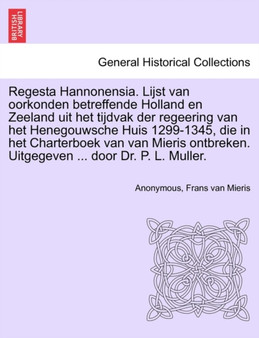 Regesta Hannonensia. Lijst Van Oorkonden Betreffende Holland En Zeeland Uit Het Tijdvak Der Regeering Van Het Henegouwsche Huis 1299-1345, Die in Het Charterboek Van Van Mieris Ontbreken. Uitgegeven .