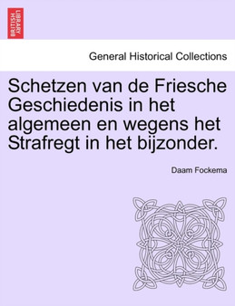 Schetzen Van de Friesche Geschiedenis in Het Algemeen En Wegens Het Strafregt in Het Bijzonder. Erste Deel