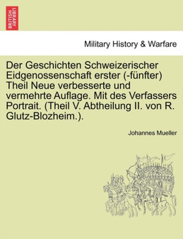 Der Geschichten Schweizerischer Eidgenossenschaft Erster (-Funfter) Theil Neue Verbesserte Und Vermehrte Auflage. Mit Des Verfassers Portrait. (Theil V. Abtheilung II. Von R. Glutz-Blozheim.). Zweiter