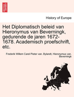 Het Diplomatisch Beleid Van Hieronymus Van Beverningk, Gedurende de Jaren 1672-1678. Academisch Proefschrift, Etc.