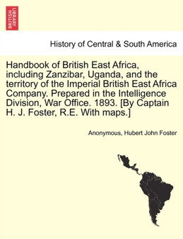 Handbook of British East Africa, Including Zanzibar, Uganda, and the Territory of the Imperial British East Africa Company. Prepared in the Intelligence Division, War Office. 1893. [By Captain H. J. F