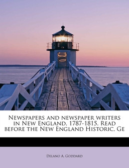 Newspapers and Newspaper Writers in New England, 1787-1815. Read Before the New England Historic, GE