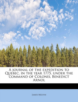 A Journal of the Expedition to Quebec, in the Year 1775, Under the Command of Colonel Benedict Arnol