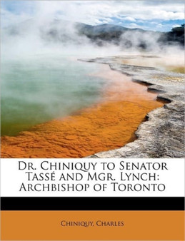 Dr. Chiniquy to Senator Tasse and Mgr. Lynch : Archbishop of Toronto