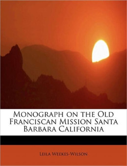 Monograph on the Old Franciscan Mission Santa Barbara California