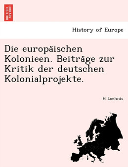 Die Europa Ischen Kolonieen. Beitra GE Zur Kritik Der Deutschen Kolonialprojekte.