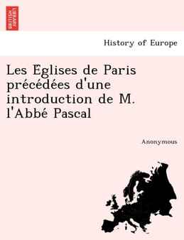 Les E Glises de Paris Pre Ce de Es D'Une Introduction de M. L'Abbe Pascal