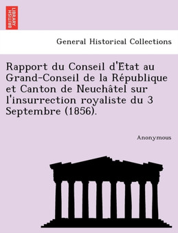 Rapport Du Conseil D'e Tat Au Grand-Conseil de La Re Publique Et Canton de Neucha Tel Sur L'Insurrection Royaliste Du 3 Septembre (1856).