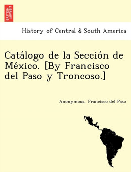 Catálogo de la Sección de México. [By Francisco del Paso y Troncoso.]