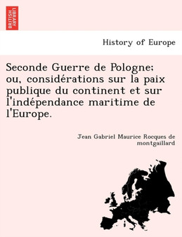 Seconde Guerre de Pologne; Ou, Conside Rations Sur La Paix Publique Du Continent Et Sur L'Inde Pendance Maritime de L'Europe.