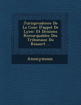 Jurisprudence de La Cour D'Appel de Lyon : Et D Cisions Remarquables Des Tribunaux Du Ressort ...