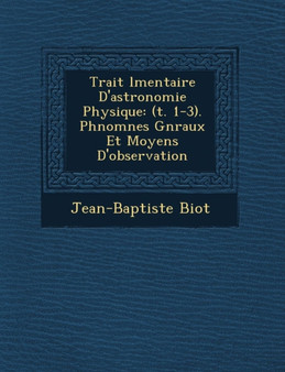 Trait� �l�mentaire D'astronomie Physique : (t. 1-3). Ph�nom�nes G�n�raux Et Moyens D'observation