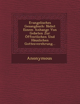 Evangelisches Gesangbuch : Nebst Einem Anhange Von Gebeten Zur Offentlichen Und Hauslichen Gottesverehrung...