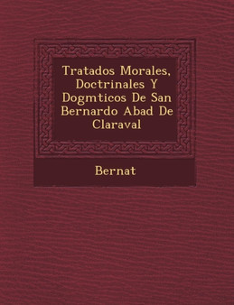 Tratados Morales, Doctrinales Y Dogm�ticos De San Bernardo Abad De Claraval