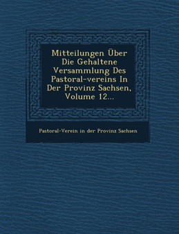 Mitteilungen Uber Die Gehaltene Versammlung Des Pastoral-Vereins in Der Provinz Sachsen, Volume 12... Mitteilungen Uber Die Gehaltene Versammlung Des Pastoral-Vereins in Der Provinz Sachsen, Volume 12...