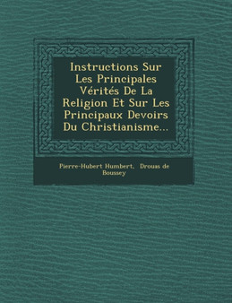 Instructions Sur Les Principales Verites de La Religion Et Sur Les Principaux Devoirs Du Christianisme...