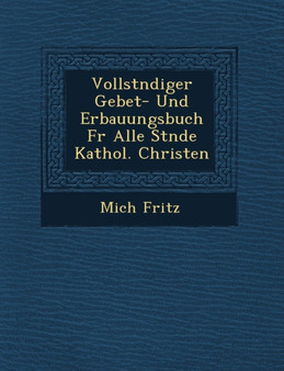 Vollst Ndiger Gebet- Und Erbauungsbuch Fur Alle St Nde Kathol. Christen