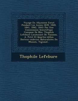 Voyage En Abyssinie Ex Cut Pendant Les Ann Es 1839, 1840, 1841, 1842, 1843 : Par Une Commission Scientifique Compos E de MM. Th Ophile Lefebure Lieutenant de Vaisseau, A. Petit Et Quartin-Dillon Docte