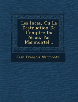 Les Incas, Ou La Destruction de L'Empire Du Perou, Par Marmontel...