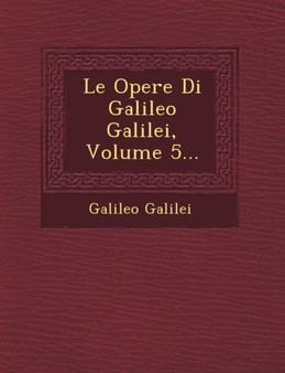Le Opere Di Galileo Galilei, Volume 5...