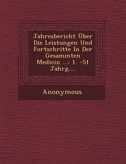Jahresbericht Uber Die Leistungen Und Fortschritte in Der Gesammten Medicin ... : 1. -51 Jahrg....