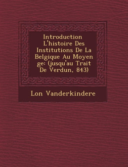 Introduction L'Histoire Des Institutions de La Belgique Au Moyen GE : (Jusqu'au Trait de Verdun, 843)